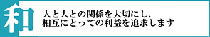 和：人と人との関係を大切にし、相互にとっての利益を追求します